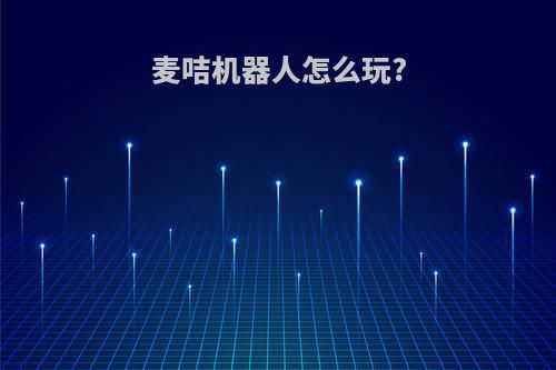 麦咭机器人怎么玩?