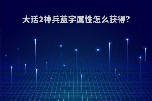 大话2神兵蓝字属性怎么获得?