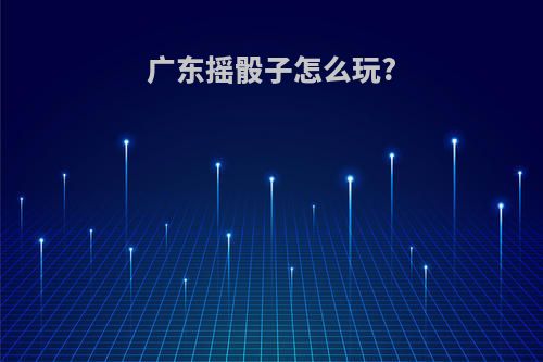 广东摇骰子怎么玩?