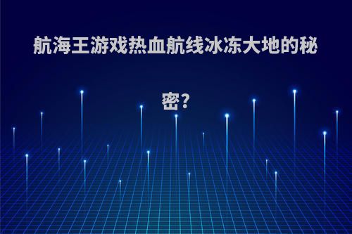 航海王游戏热血航线冰冻大地的秘密?