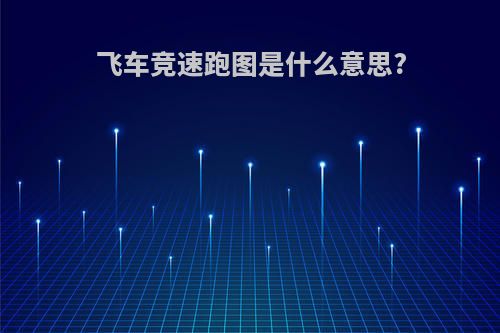 飞车竞速跑图是什么意思?