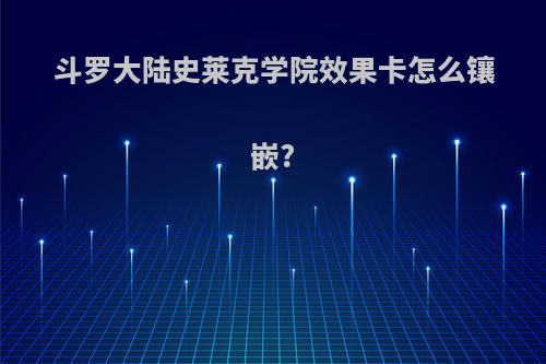 斗罗大陆史莱克学院效果卡怎么镶嵌?