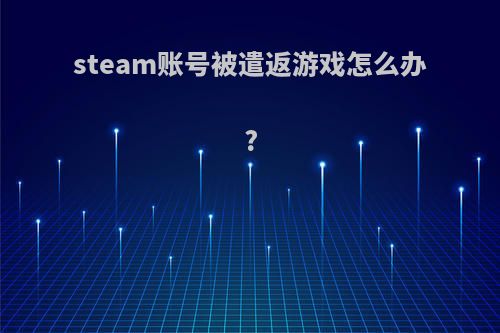steam账号被遣返游戏怎么办?