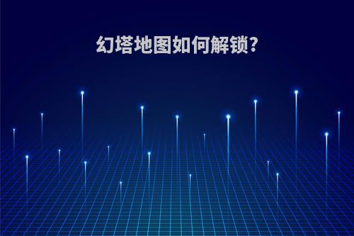 幻塔地图如何解锁?