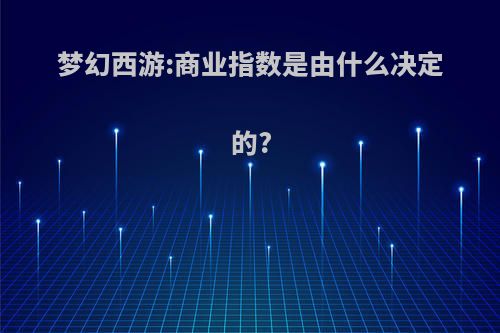 梦幻西游:商业指数是由什么决定的?
