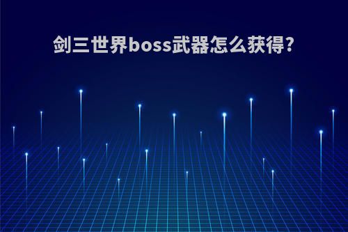 剑三世界boss武器怎么获得?