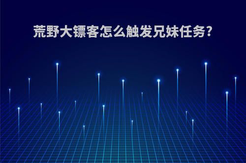 荒野大镖客怎么触发兄妹任务?