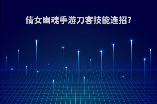 倩女幽魂手游刀客技能连招?