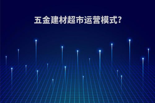 五金建材超市运营模式?