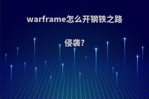 warframe怎么开钢铁之路侵袭?