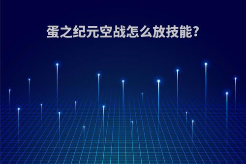 蛋之纪元空战怎么放技能?