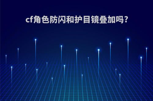 cf角色防闪和护目镜叠加吗?