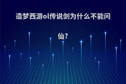 造梦西游ol传说剑为什么不能问仙?