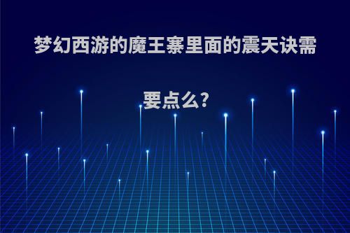 梦幻西游的魔王寨里面的震天诀需要点么?