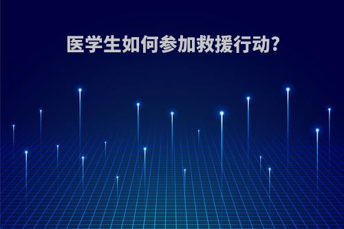 医学生如何参加救援行动?