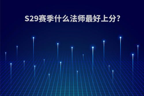 S29赛季什么法师最好上分?