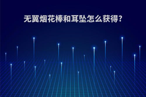 无翼烟花棒和耳坠怎么获得?