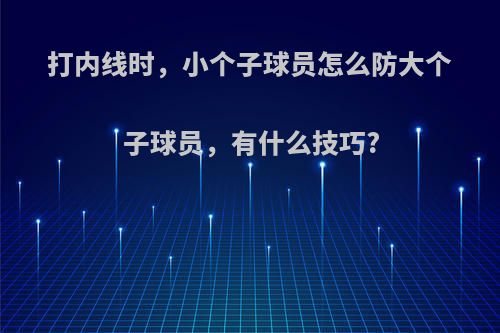 打内线时，小个子球员怎么防大个子球员，有什么技巧?