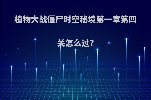 植物大战僵尸时空秘境第一章第四关怎么过?