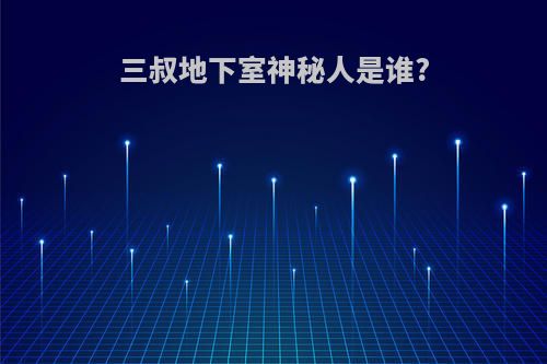 三叔地下室神秘人是谁?
