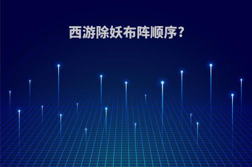 西游除妖布阵顺序?