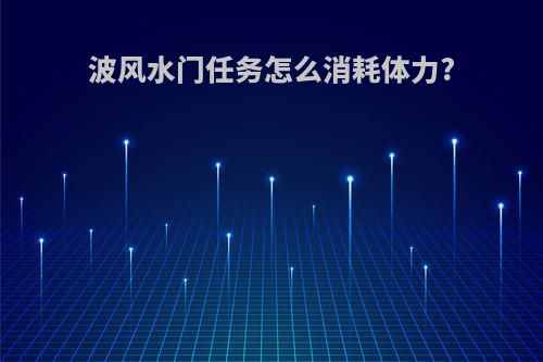 波风水门任务怎么消耗体力?