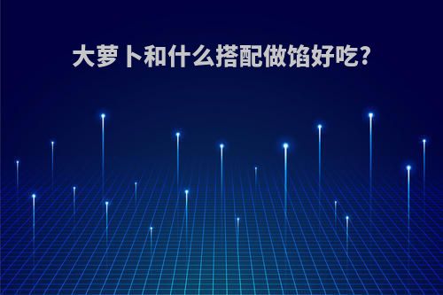 大萝卜和什么搭配做馅好吃?