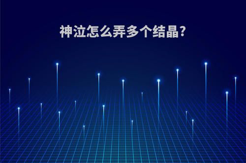 神泣怎么弄多个结晶?