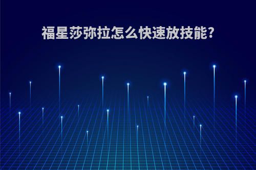 福星莎弥拉怎么快速放技能?