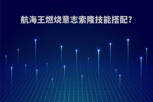 航海王燃烧意志索隆技能搭配?