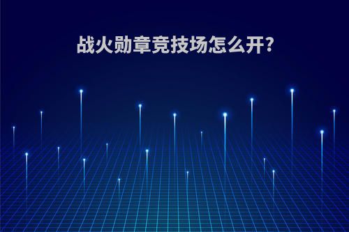 战火勋章竞技场怎么开?