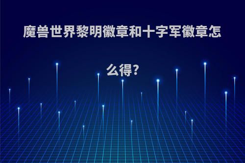 魔兽世界黎明徽章和十字军徽章怎么得?
