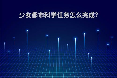 少女都市科学任务怎么完成?