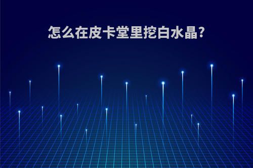 怎么在皮卡堂里挖白水晶?