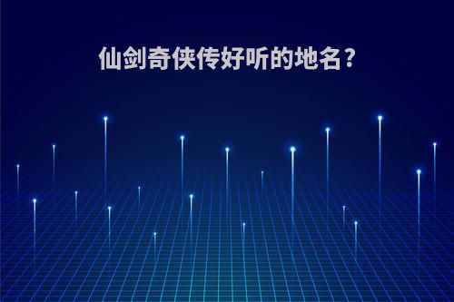 仙剑奇侠传好听的地名?