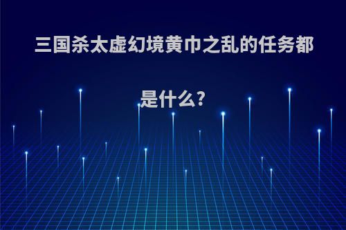 三国杀太虚幻境黄巾之乱的任务都是什么?