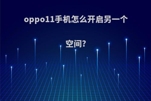 oppo11手机怎么开启另一个空间?