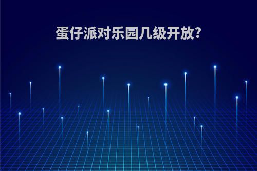 蛋仔派对乐园几级开放?