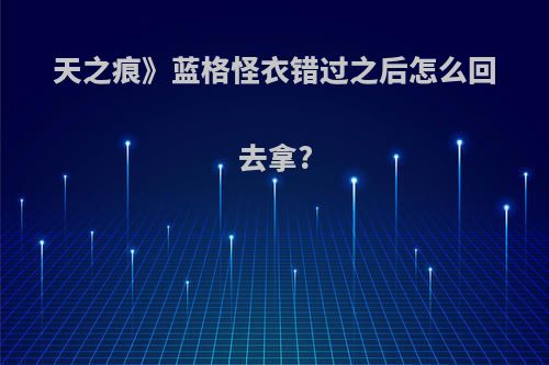 天之痕》蓝格怪衣错过之后怎么回去拿?