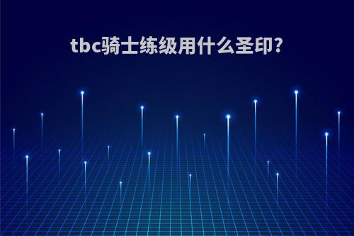 tbc骑士练级用什么圣印?