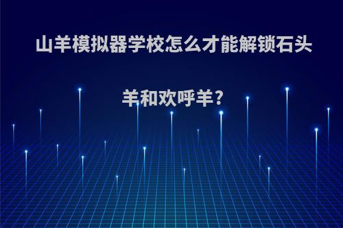 山羊模拟器学校怎么才能解锁石头羊和欢呼羊?