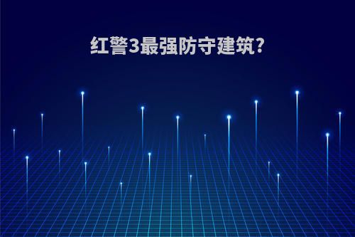 红警3最强防守建筑?