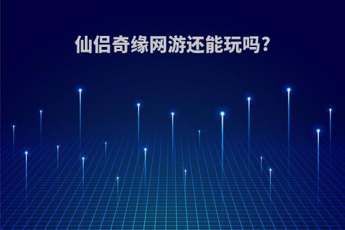 仙侣奇缘网游还能玩吗?