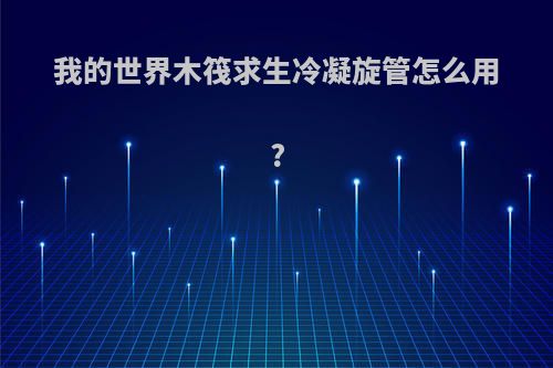 我的世界木筏求生冷凝旋管怎么用?
