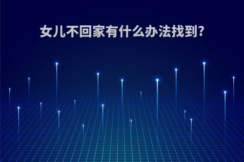 女儿不回家有什么办法找到?