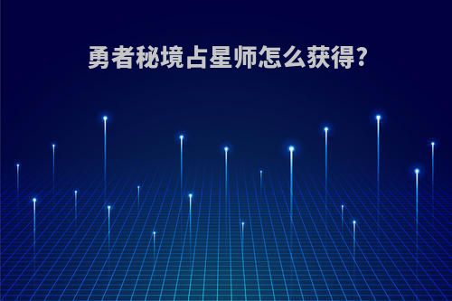 勇者秘境占星师怎么获得?