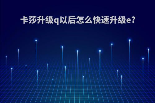卡莎升级q以后怎么快速升级e?