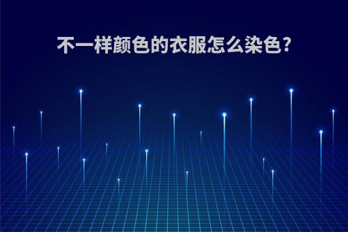 不一样颜色的衣服怎么染色?