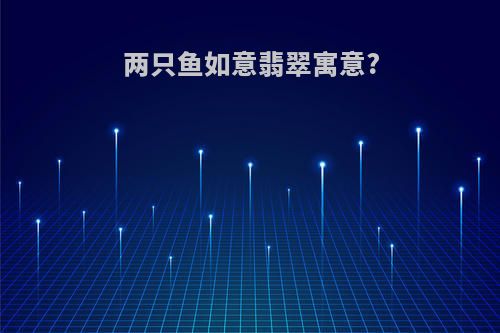 两只鱼如意翡翠寓意?