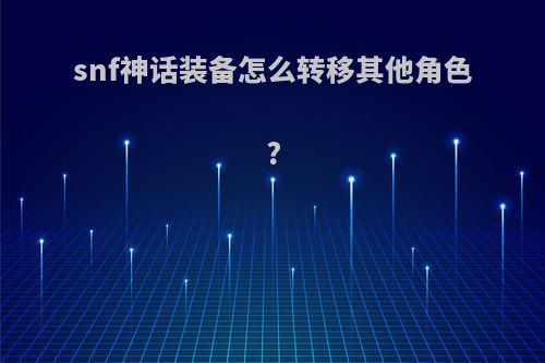 snf神话装备怎么转移其他角色?
